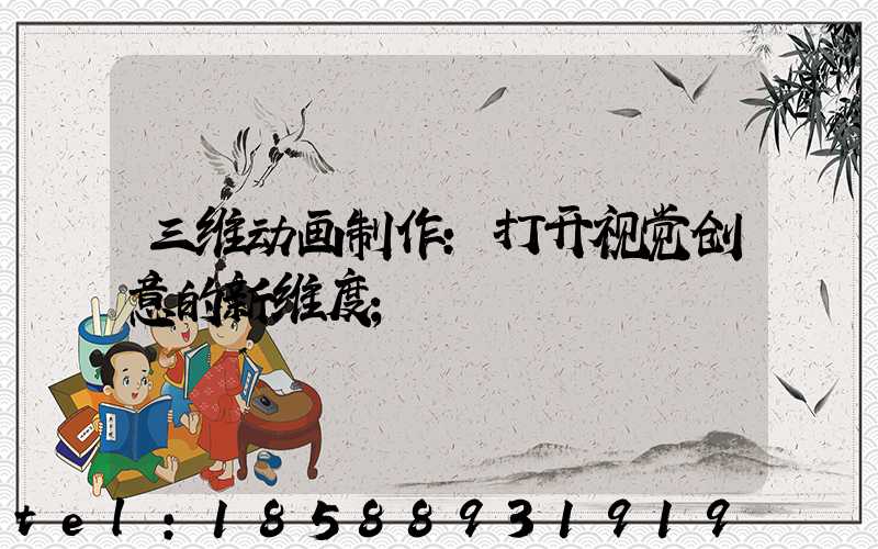 三维动画制作：打开视觉创意的新维度