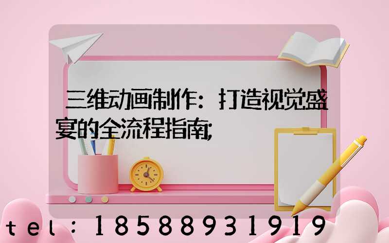 三维动画制作：打造视觉盛宴的全流程指南