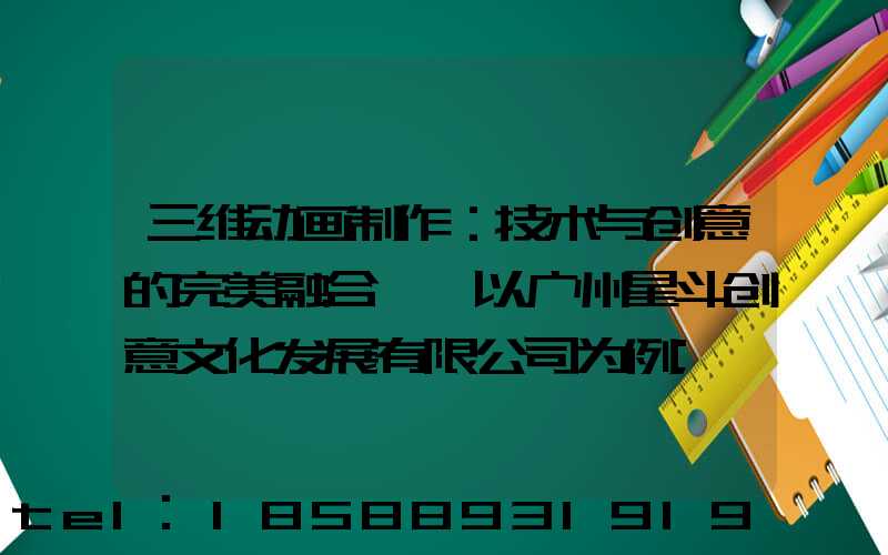三维动画制作：技术与创意的完美融合——以广州星斗创意文化发展有限公司为例