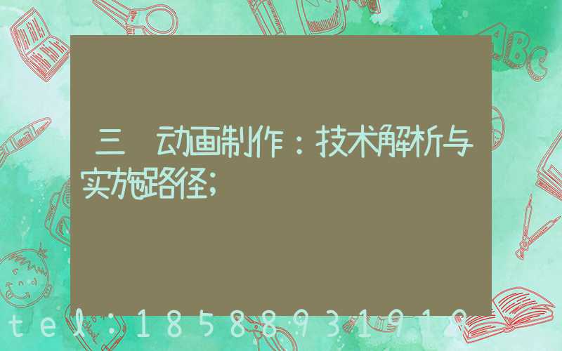 三维动画制作：技术解析与实施路径