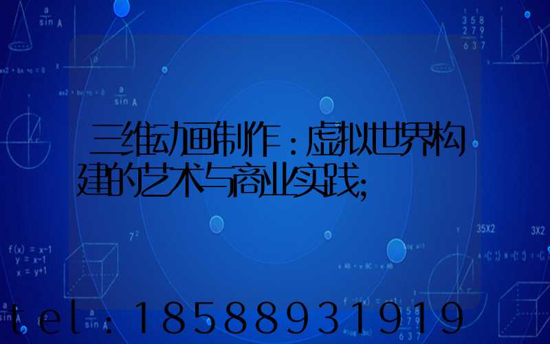 三维动画制作：虚拟世界构建的艺术与商业实践