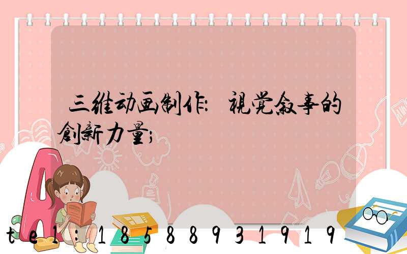 三维动画制作：视觉叙事的创新力量