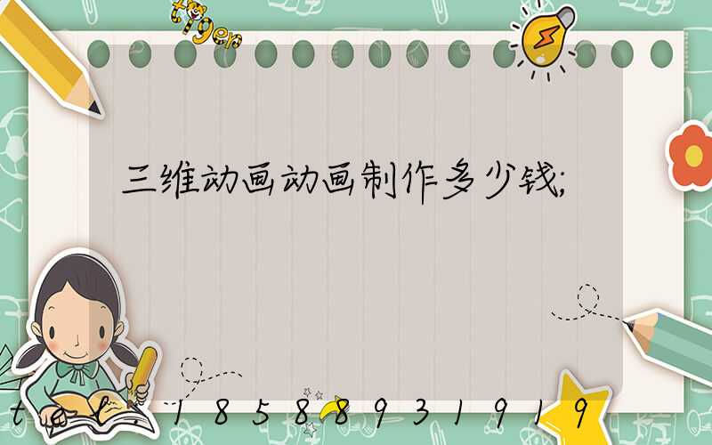 三维动画动画制作多少钱