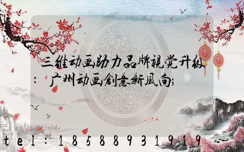 三维动画助力品牌视觉升级:广州动画创意新风向