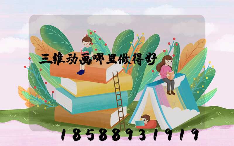 三维动画哪里做得好