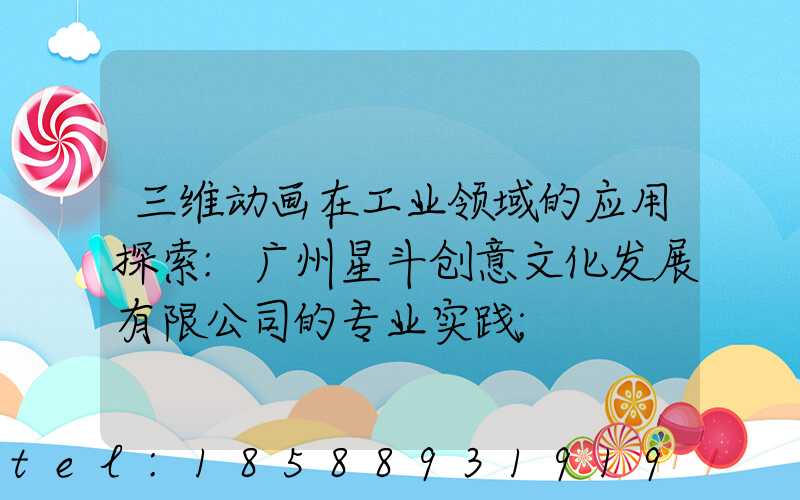 三维动画在工业领域的应用探索:广州星斗创意文化发展有限公司的专业实践