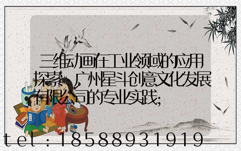 三维动画在工业领域的应用探索：广州星斗创意文化发展有限公司的专业实践