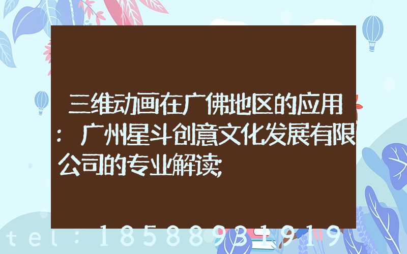 三维动画在广佛地区的应用:广州星斗创意文化发展有限公司的专业解读