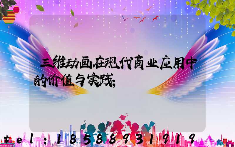 三维动画在现代商业应用中的价值与实践