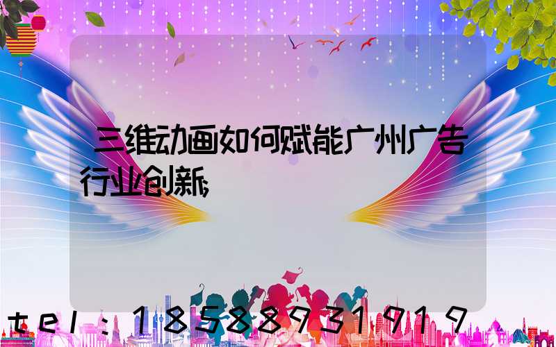 三维动画如何赋能广州广告行业创新