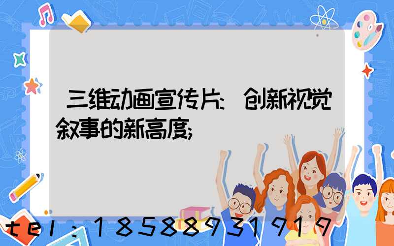 三维动画宣传片:创新视觉叙事的新高度