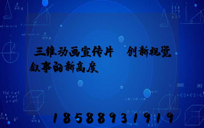 三维动画宣传片：创新视觉叙事的新高度