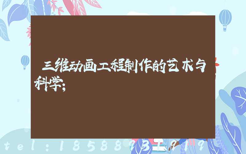 三维动画工程制作的艺术与科学