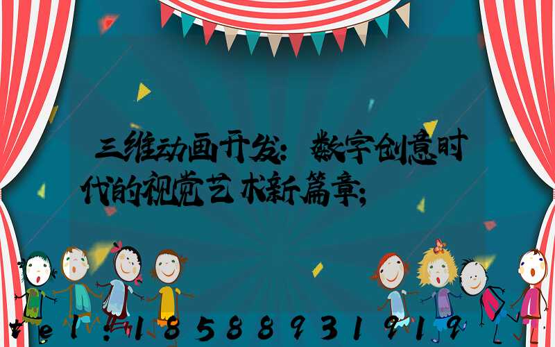 三维动画开发：数字创意时代的视觉艺术新篇章