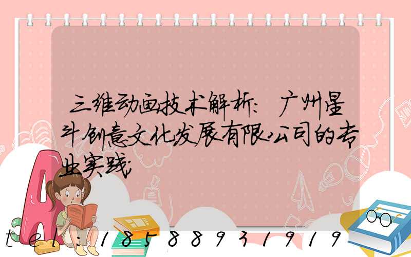 三维动画技术解析：广州星斗创意文化发展有限公司的专业实践