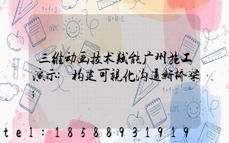 三维动画技术赋能广州施工演示:构建可视化沟通新桥梁