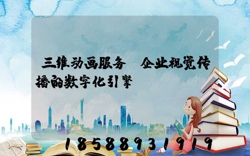 三维动画服务：企业视觉传播的数字化引擎