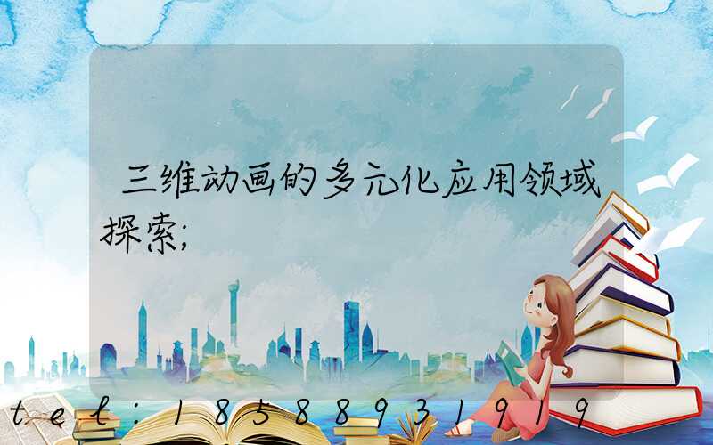 三维动画的多元化应用领域探索