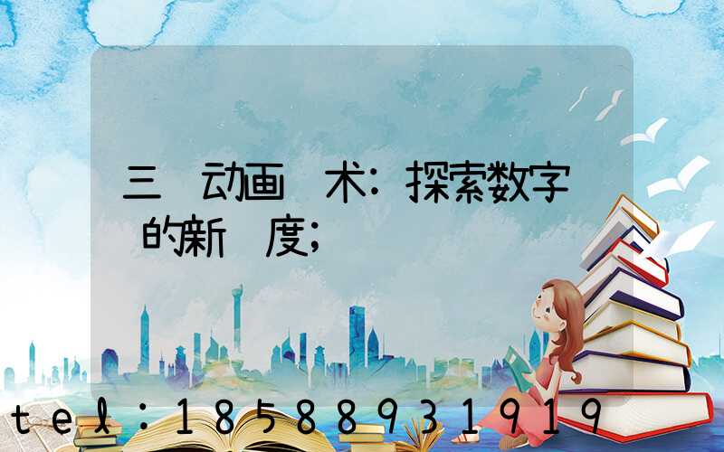 三维动画艺术:探索数字视觉的新维度