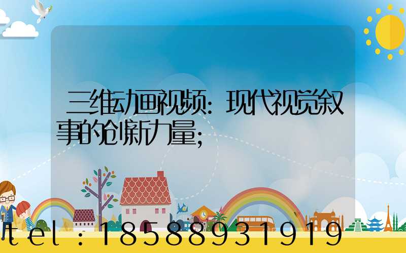 三维动画视频:现代视觉叙事的创新力量