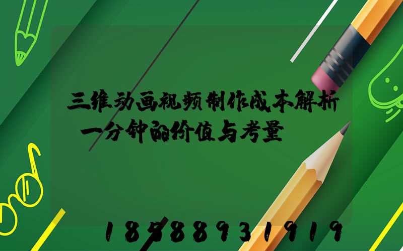 三维动画视频制作成本解析：一分钟的价值与考量