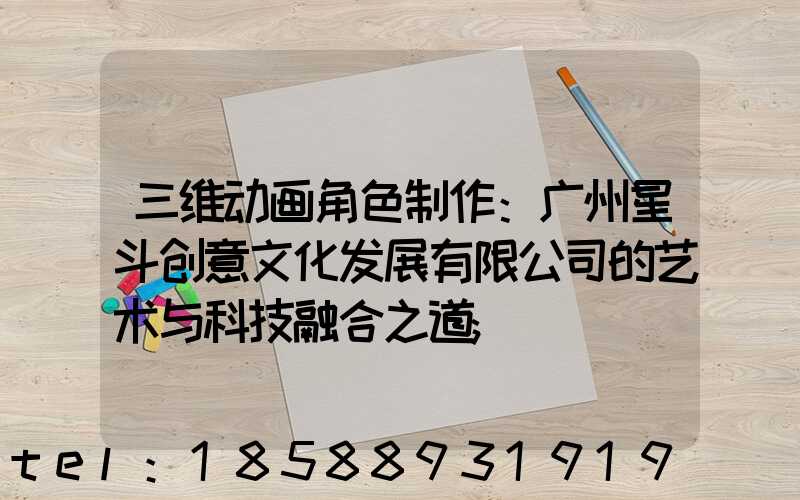 三维动画角色制作：广州星斗创意文化发展有限公司的艺术与科技融合之道