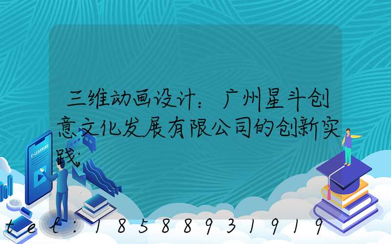 三维动画设计：广州星斗创意文化发展有限公司的创新实践