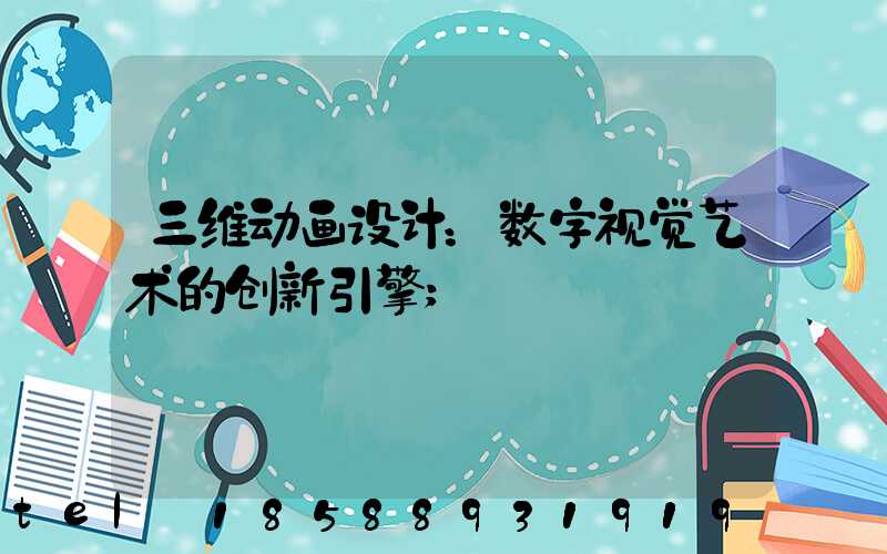 三维动画设计：数字视觉艺术的创新引擎