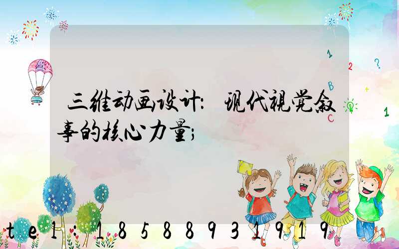 三维动画设计：现代视觉叙事的核心力量