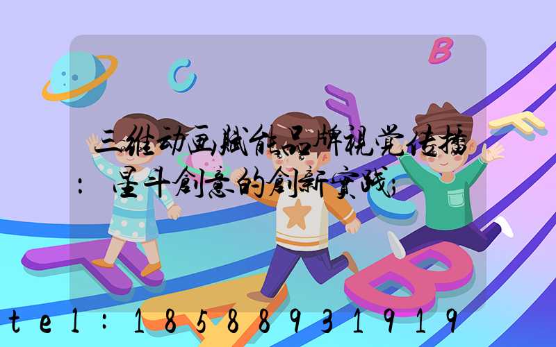 三维动画赋能品牌视觉传播：星斗创意的创新实践