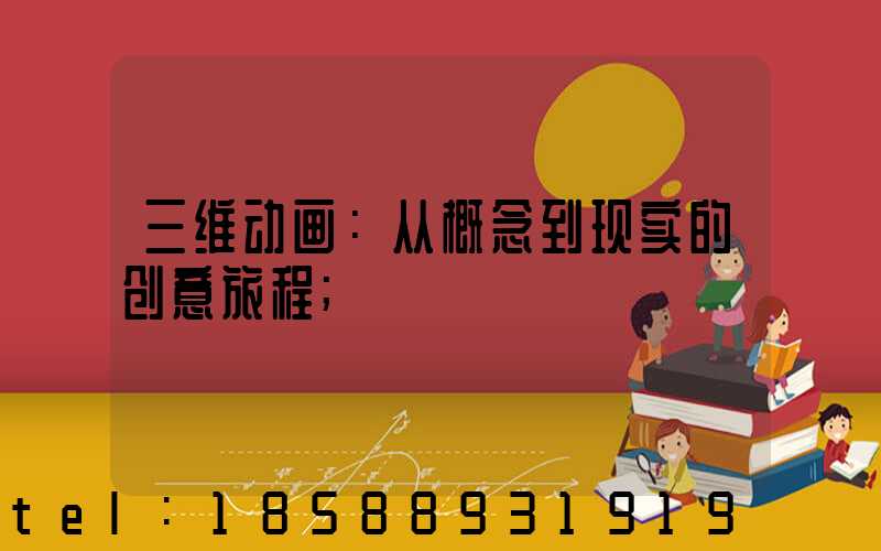 三维动画：从概念到现实的创意旅程