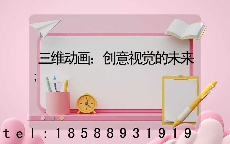 三维动画：创意视觉的未来