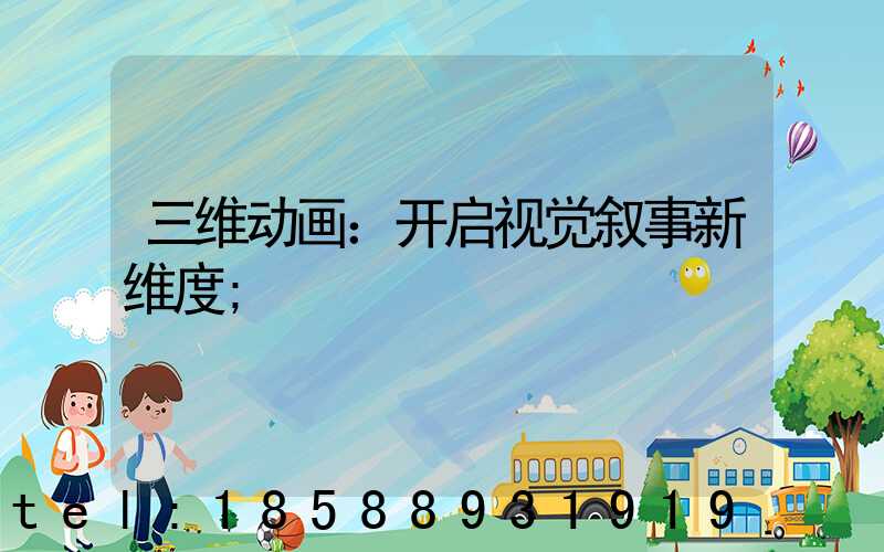 三维动画：开启视觉叙事新维度