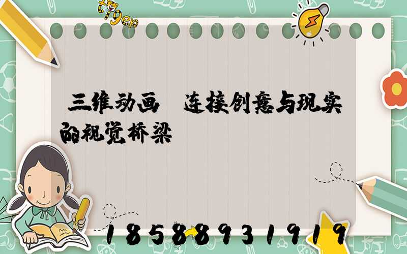 三维动画：连接创意与现实的视觉桥梁