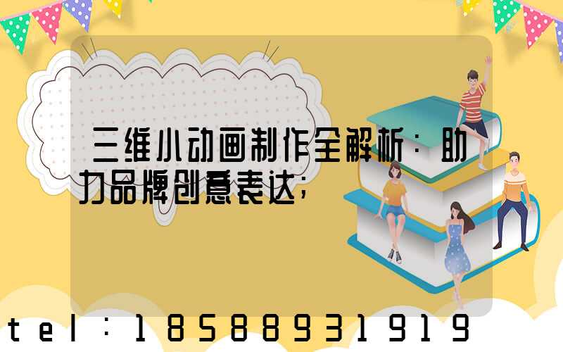 三维小动画制作全解析：助力品牌创意表达