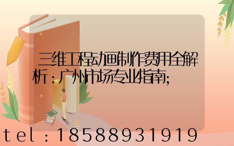 三维工程动画制作费用全解析：广州市场专业指南