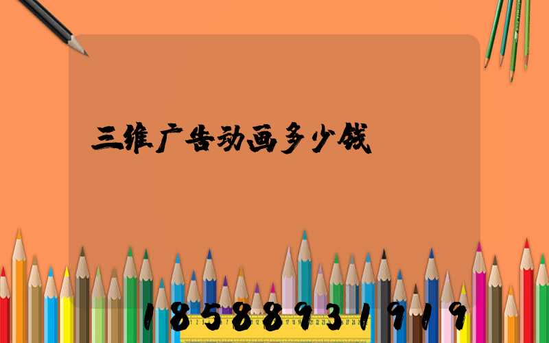 三维广告动画多少钱