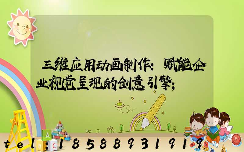 三维应用动画制作:赋能企业视觉呈现的创意引擎