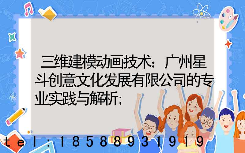 三维建模动画技术：广州星斗创意文化发展有限公司的专业实践与解析