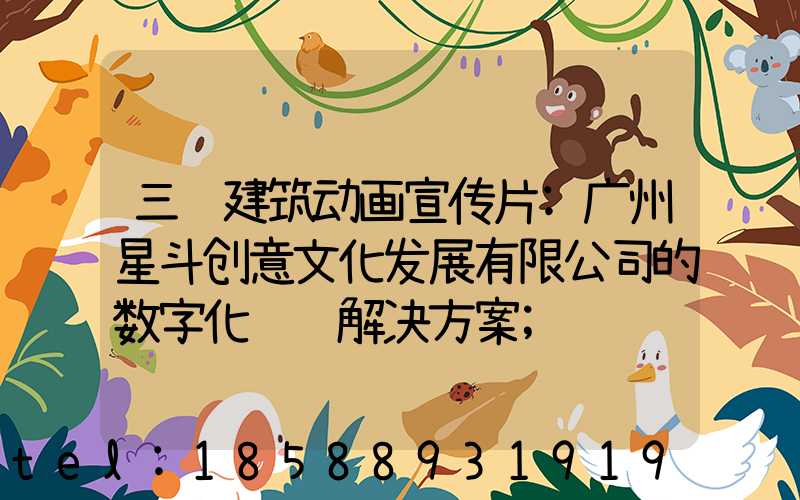 三维建筑动画宣传片:广州星斗创意文化发展有限公司的数字化视觉解决方案