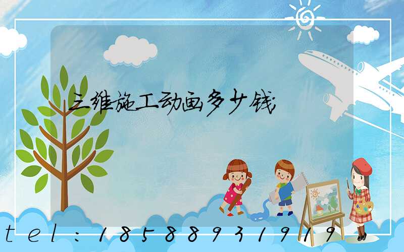 三维施工动画多少钱