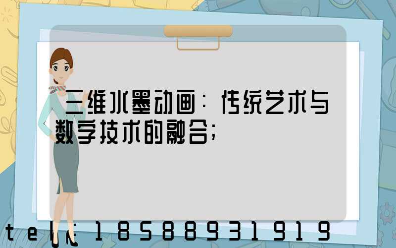 三维水墨动画：传统艺术与数字技术的融合