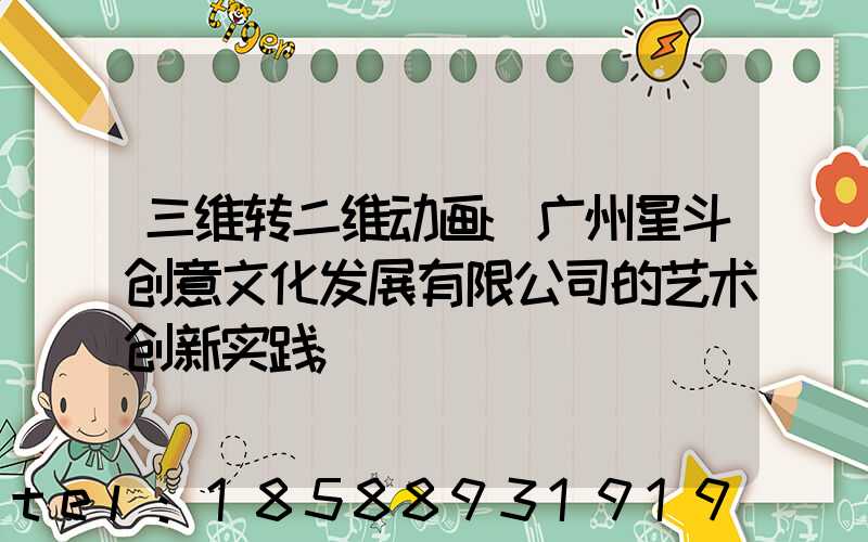 三维转二维动画:广州星斗创意文化发展有限公司的艺术创新实践