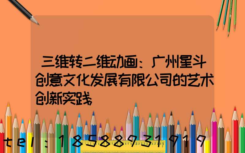 三维转二维动画：广州星斗创意文化发展有限公司的艺术创新实践