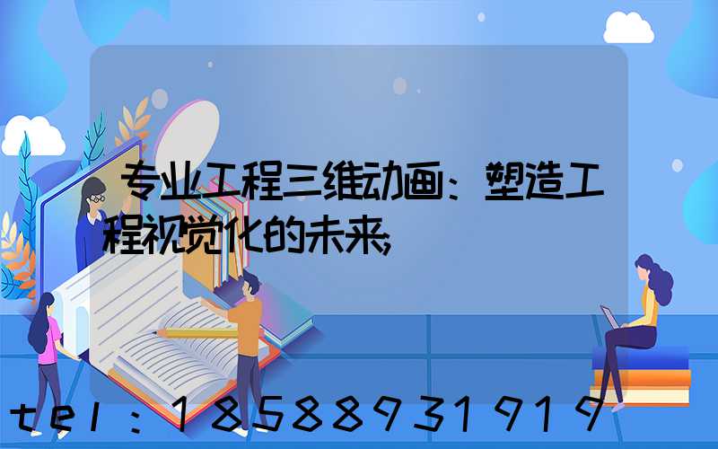 专业工程三维动画：塑造工程视觉化的未来