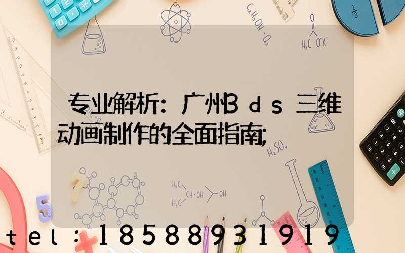 专业解析：广州3ds三维动画制作的全面指南