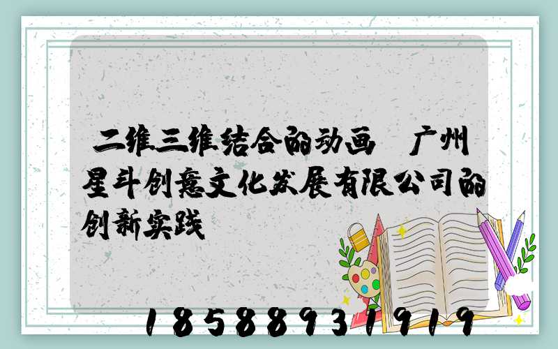 二维三维结合的动画:广州星斗创意文化发展有限公司的创新实践