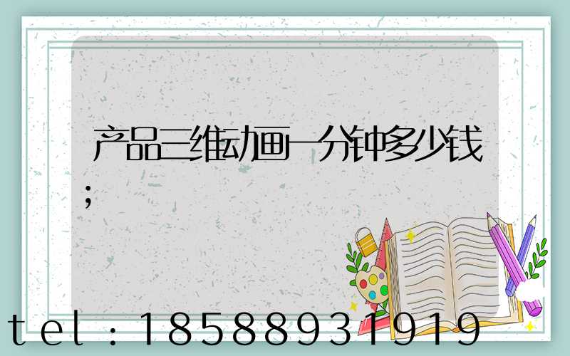 产品三维动画一分钟多少钱