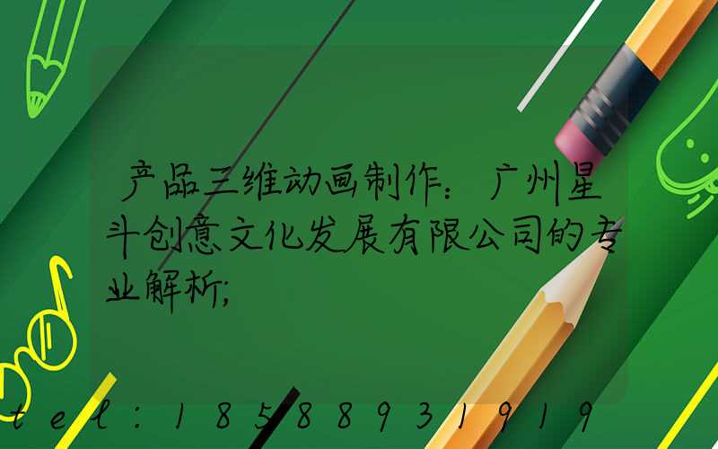 产品三维动画制作：广州星斗创意文化发展有限公司的专业解析