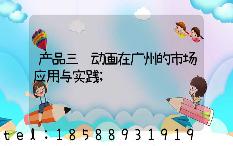 产品三维动画在广州的市场应用与实践